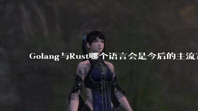 Golang与Rust哪个语言会是今后的主流?