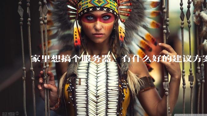 家里想搞个服务器,有什么好的建议方案吗?