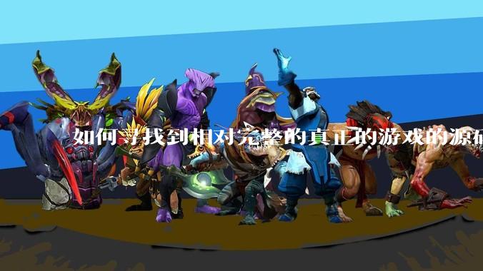 如何寻找到相对完整的真正的游戏的源码用来学习?