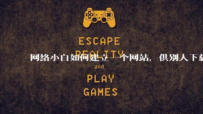 网络小白如何建立一个网站,供别人下载文件(主要是PDF和MP3)?