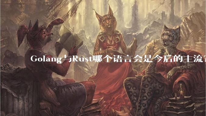 Golang与Rust哪个语言会是今后的主流?