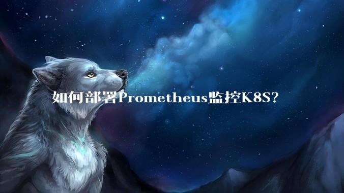 如何部署Prometheus监控K8S?