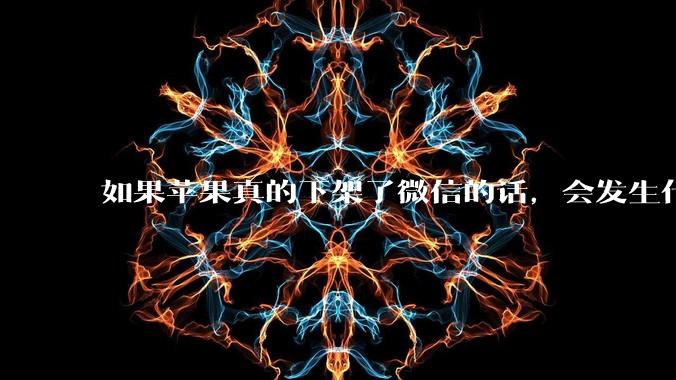 如果苹果真的下架了微信的话,会发生什么?