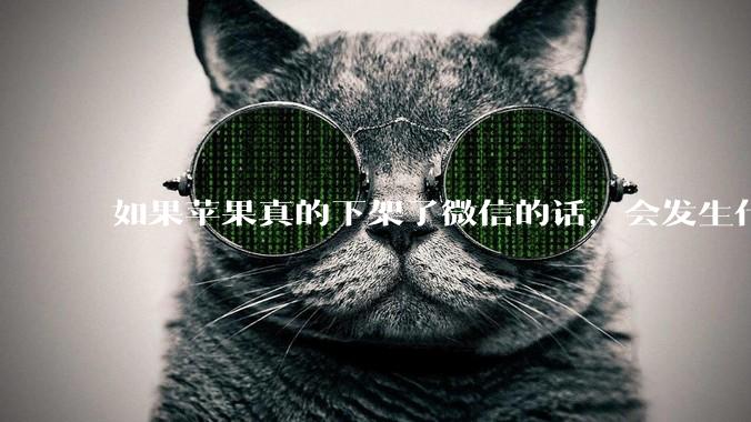 如果苹果真的下架了微信的话,会发生什么?