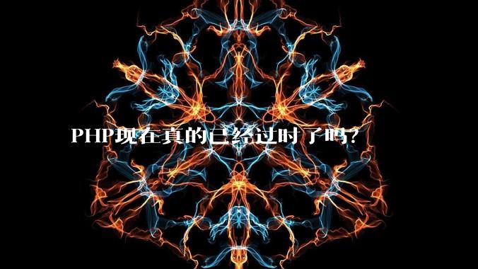 PHP现在真的已经过时了吗?