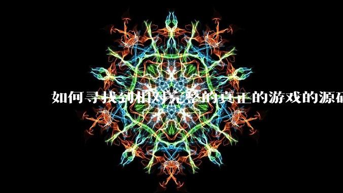 如何寻找到相对完整的真正的游戏的源码用来学习?