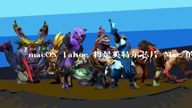 macOS Tahoe 将是英特尔芯片 Mac 的最后一次更新,这将对用户产生哪些影响?