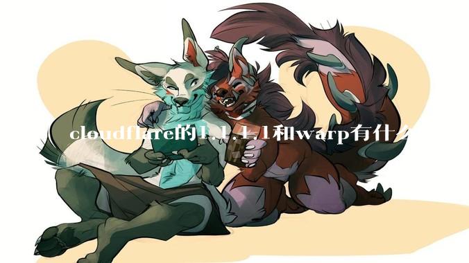 cloudflare的1.1.1.1和warp有什么区别?