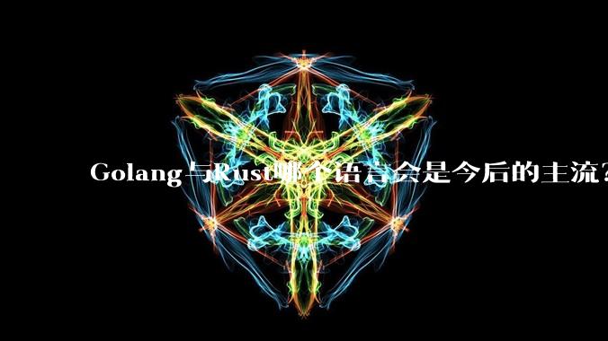 Golang与Rust哪个语言会是今后的主流?