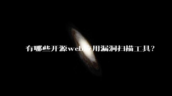 有哪些开源web应用漏洞扫描工具?