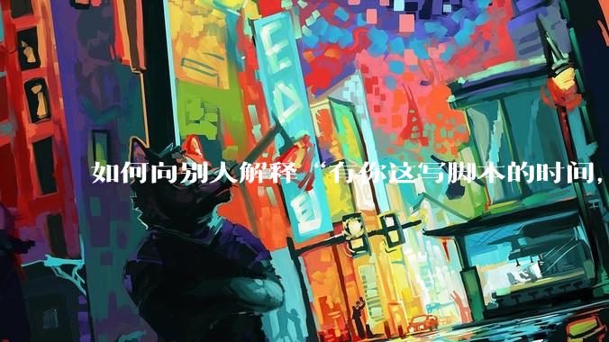 如何向别人解释“有你这写脚本的时间,我早就一个一个做完了”?