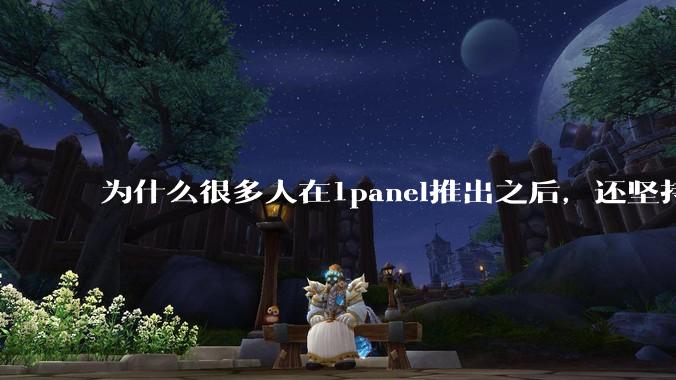 为什么很多人在1panel推出之后,还坚持用宝塔面板?