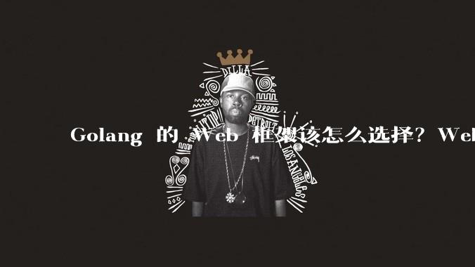 Golang 的 Web 框架该怎么选择?Web 开发又该怎样学?