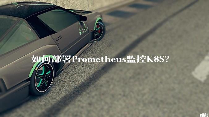 如何部署Prometheus监控K8S?
