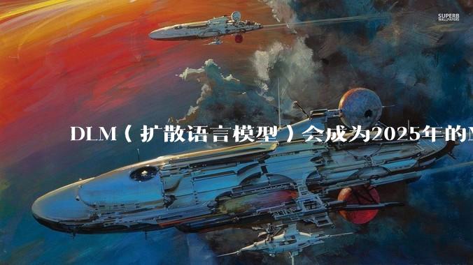 DLM(扩散语言模型)会成为2025年的Mamba吗?