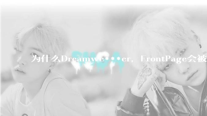 为什么Dreamwe***er,FrontPage会被淘汰?