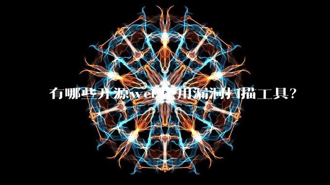 有哪些开源web应用漏洞扫描工具?