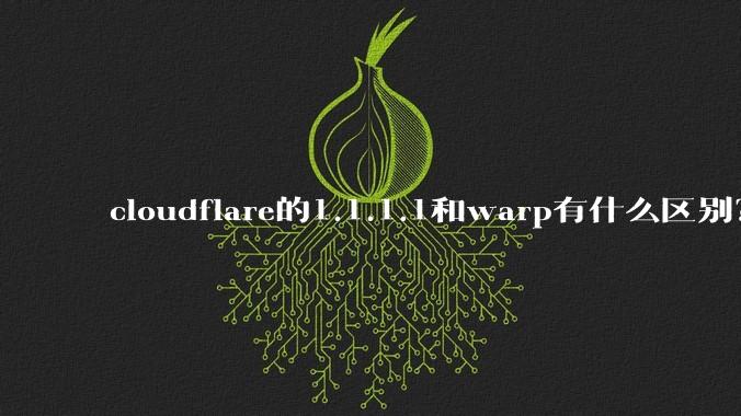 cloudflare的1.1.1.1和warp有什么区别?