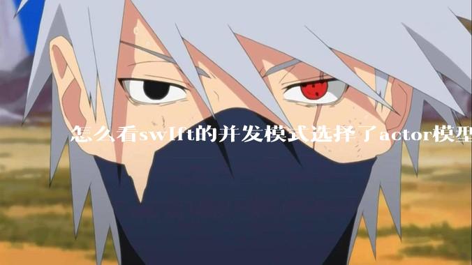 怎么看swift的并发模式选择了actor模型?