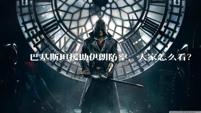 巴基斯坦援助伊朗防空,大家怎么看?