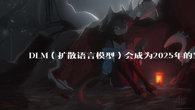 DLM(扩散语言模型)会成为2025年的Mamba吗?