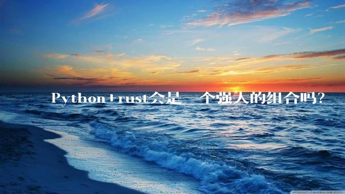 Python+rust会是一个强大的组合吗？