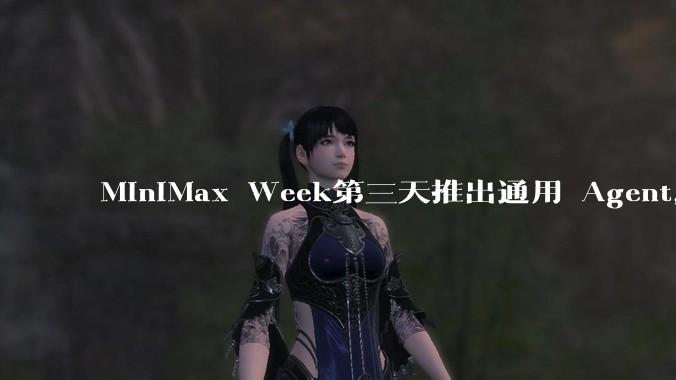 MiniMax Week第三天推出通用 Agent,体验如何?对行业会带来哪些影响?