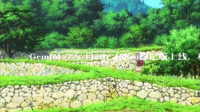 Gemini 2.5 Flash 和Pro稳定版上线,和之前版本相比,在性能和应用场景上有哪些提升?