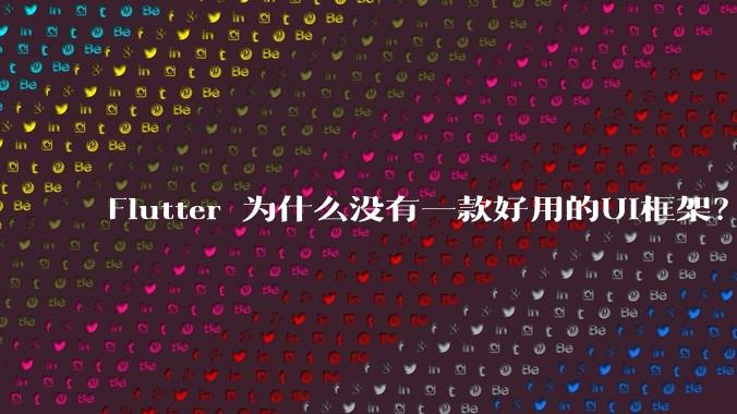 Flutter 为什么没有一款好用的UI框架?