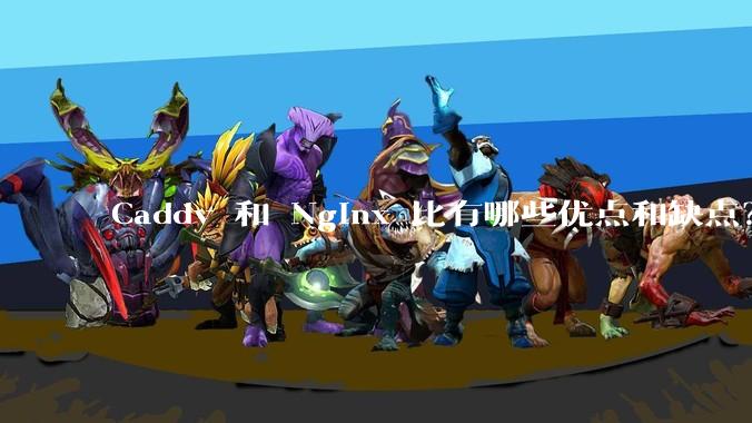 Caddy 和 Nginx 比有哪些优点和缺点?