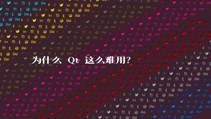 为什么 Qt 这么难用?