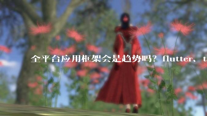 全平台应用框架会是趋势吗?flutter、tauri、maui你更看好哪一个?