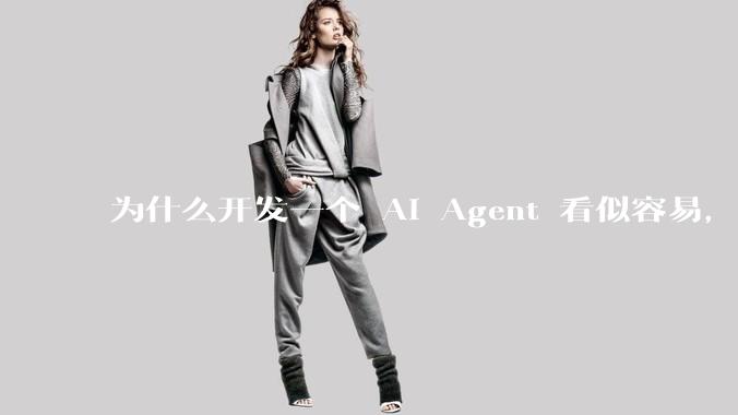 为什么开发一个 AI Agent 看似容易,但真正让它「好用」却如此困难?技术瓶颈主要在哪里?