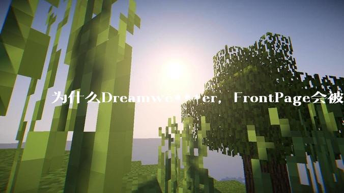为什么Dreamwe***er,FrontPage会被淘汰?