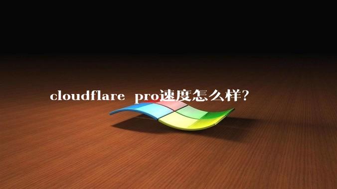 cloudflare pro速度怎么样?