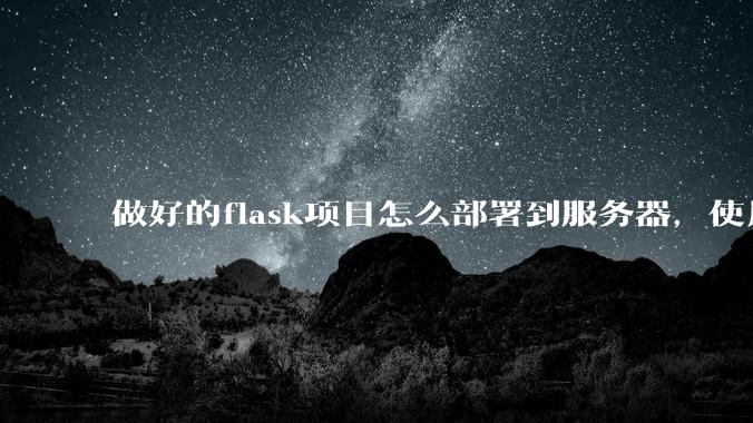 做好的flask项目怎么部署到服务器,使用公网ip可访问?
