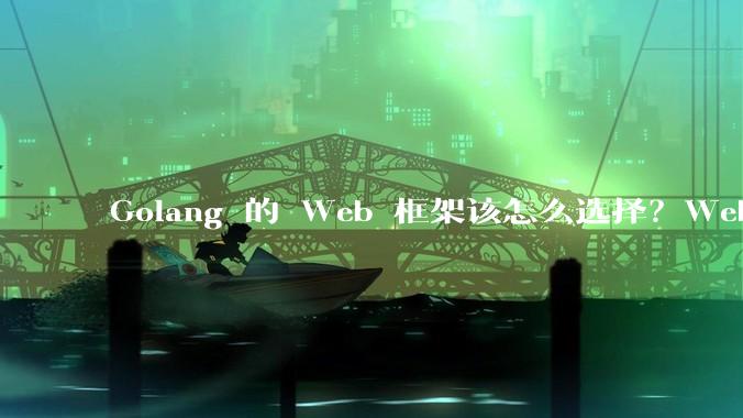 Golang 的 Web 框架该怎么选择?Web 开发又该怎样学?