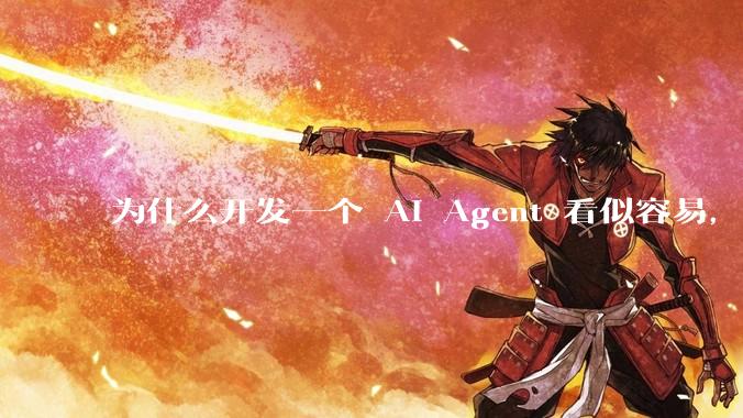 为什么开发一个 AI Agent 看似容易,但真正让它「好用」却如此困难?技术瓶颈主要在哪里?