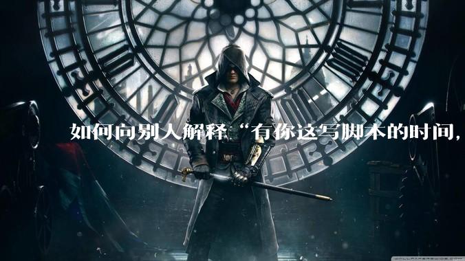 如何向别人解释“有你这写脚本的时间,我早就一个一个做完了”?