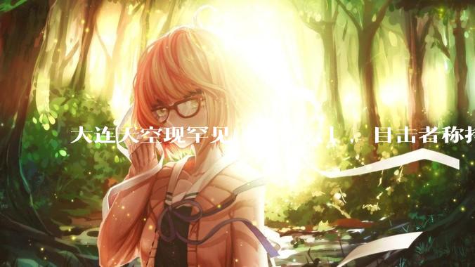 大连天空现罕见「窟窿云」,目击者称持续半小时,压迫感十足,窟窿云是怎么形成的?你见过吗?