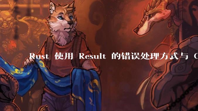 Rust 使用 Result 的错误处理方式与 Golang 使用 error 的方式有什么本质区别?