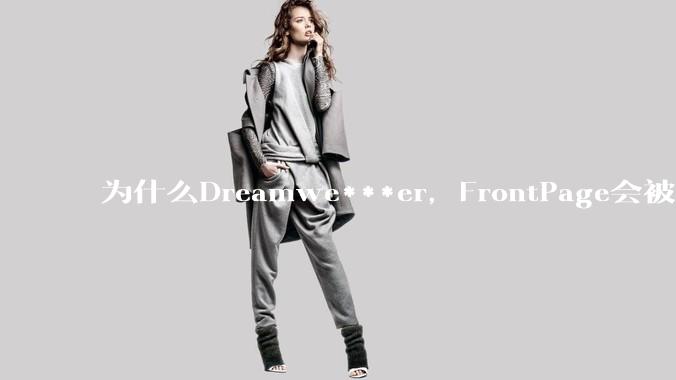 为什么Dreamwe***er,FrontPage会被淘汰?
