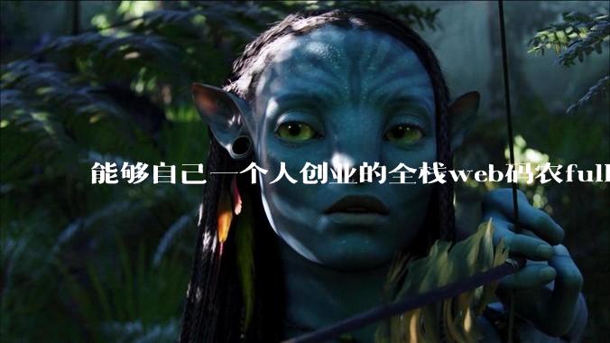 能够自己一个人创业的全栈web码农fullstack developer要会哪些技术?