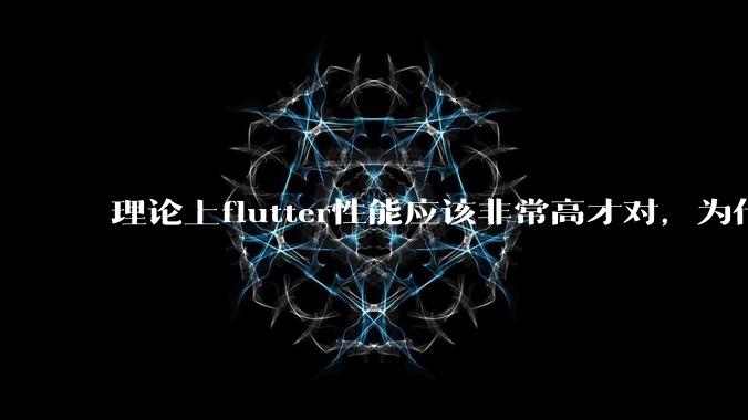 理论上flutter性能应该非常高才对,为什么好些flutter应用性能一般?
