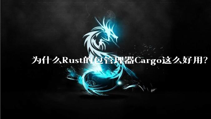 为什么Rust的包管理器Cargo这么好用?