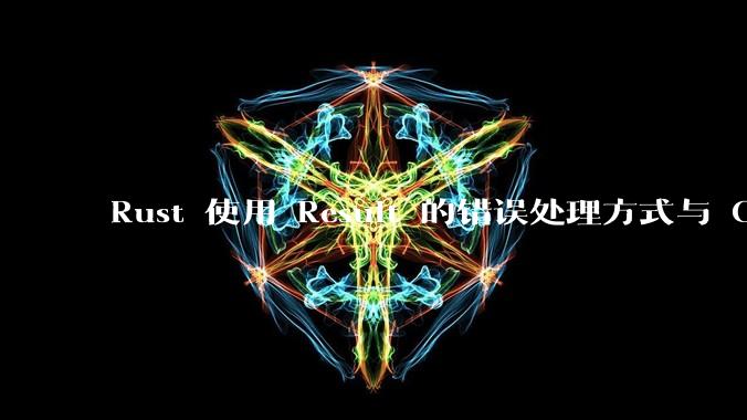 Rust 使用 Result 的错误处理方式与 Golang 使用 error 的方式有什么本质区别?