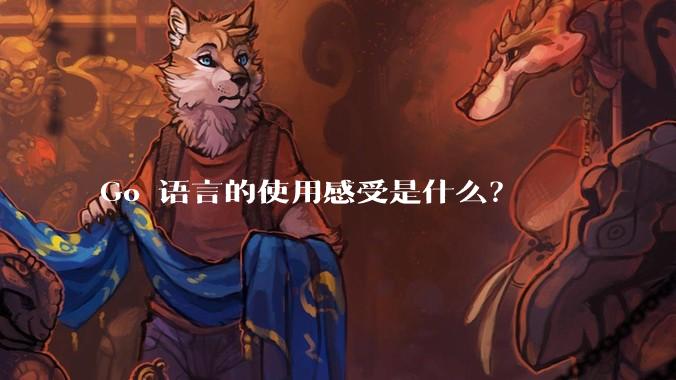 Go 语言的使用感受是什么?