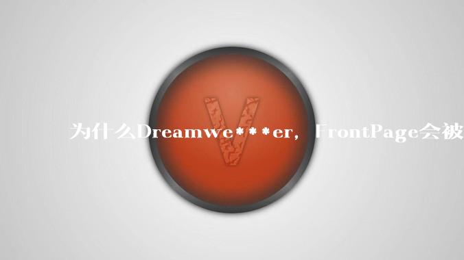 为什么Dreamwe***er,FrontPage会被淘汰?