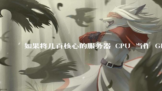 如果将几百核心的服务器 CPU 当作 GPU 使用,会发生什么?