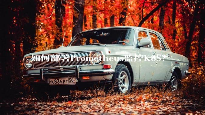 如何部署Prometheus监控K8S?